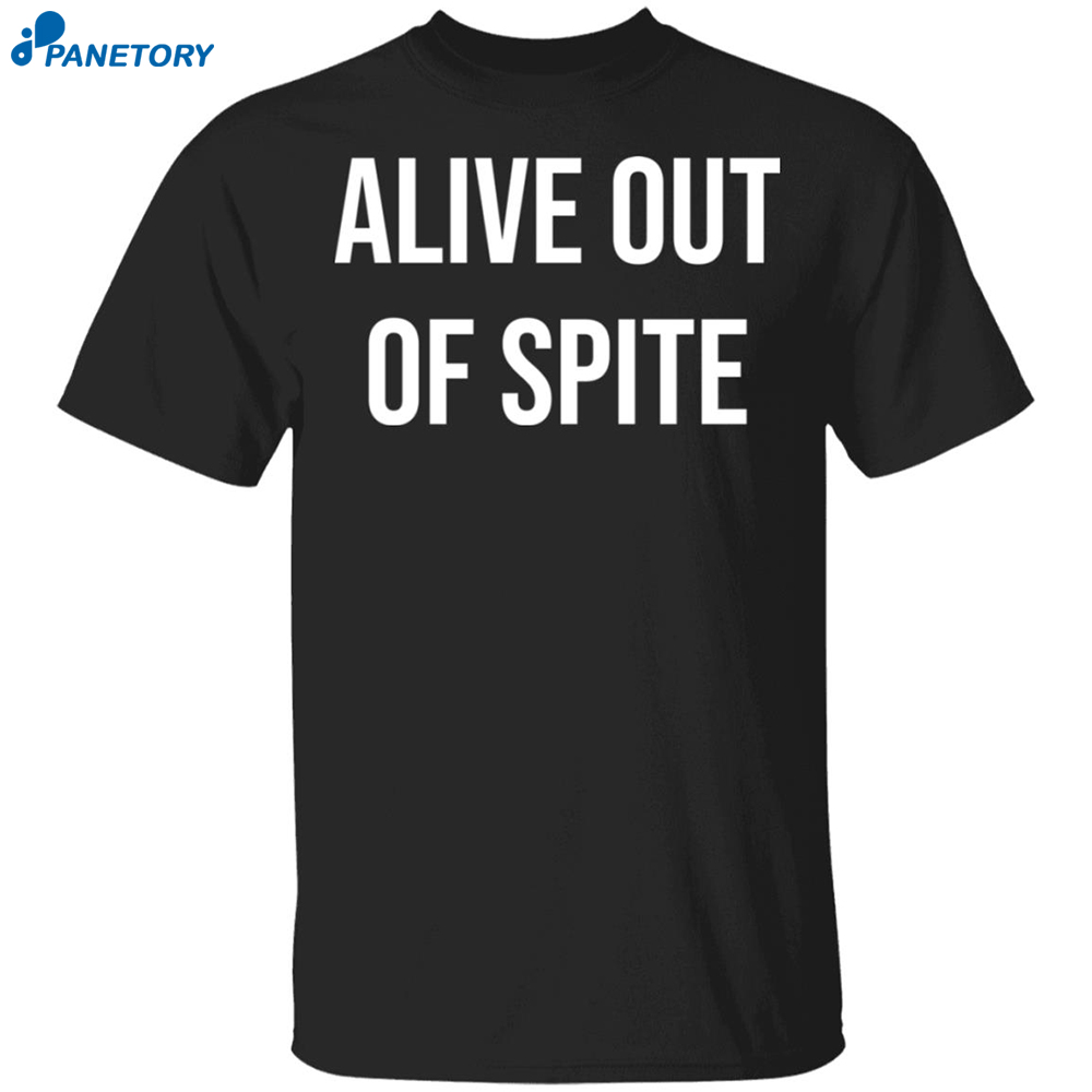 Alive Out Of Spite Shirt 8 Alive Out Of Spite Shirt