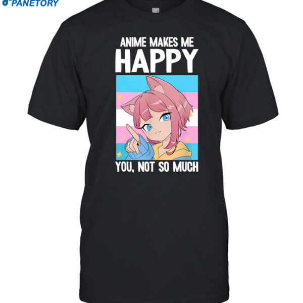 Anime Makes Me Happy You Not So Much Trans Catgirl Shirt