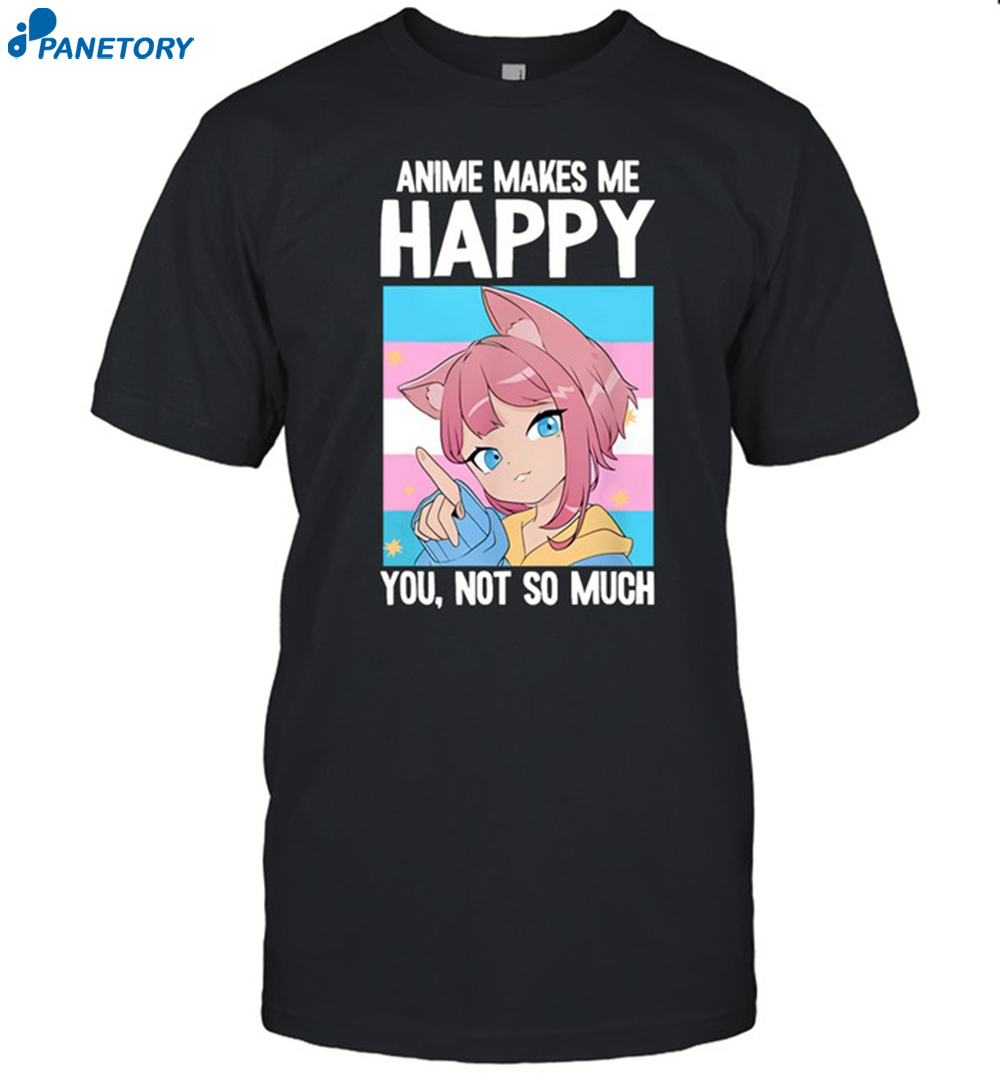 Anime Makes Me Happy You Not So Much Trans Catgirl Shirt 8 Anime Makes Me Happy You Not So Much Trans Catgirl Shirt