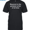 Beyoncé Is The Greatest Artist Of All Time Shirt