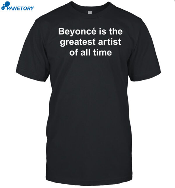 Beyonce Is The Greatest Artist Of All Time Shirt