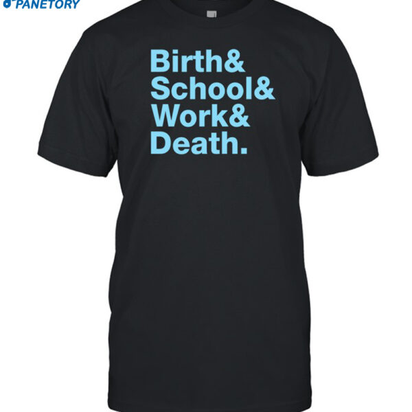 Birth & School & Work & Death Shirt