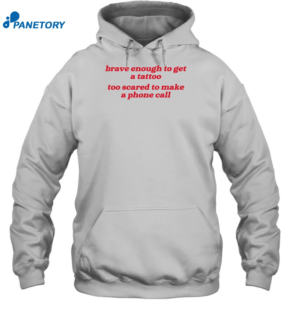 Brave Enough To Get A Tattoo Too Scared To Make A Phone Call Shirt 7 Brave Enough To Get A Tattoo Too Scared To Make A Phone Call Shirt 2