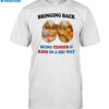 Bringing Back Being Tender & Kind In A Big Way Shirt