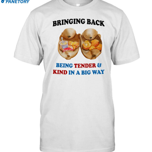 Bringing Back Being Tender & Kind In A Big Way Shirt