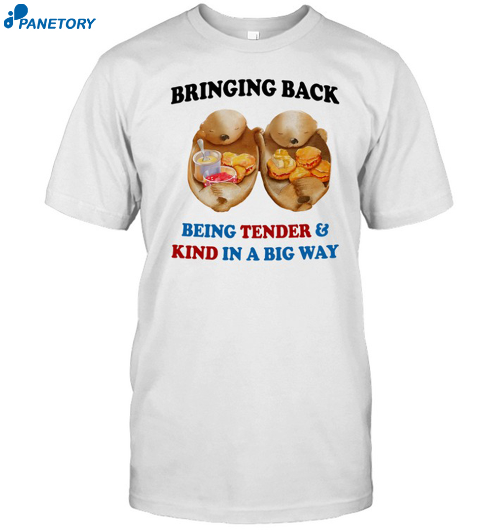 Bringing Back Being Tender & Kind In A Big Way Shirt 8 Bringing Back Being Tender & Kind In A Big Way Shirt
