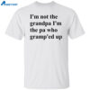 Claire Penis I’m Not The Grandpa I’m The Pa Who Gramp’ed Up Shirt