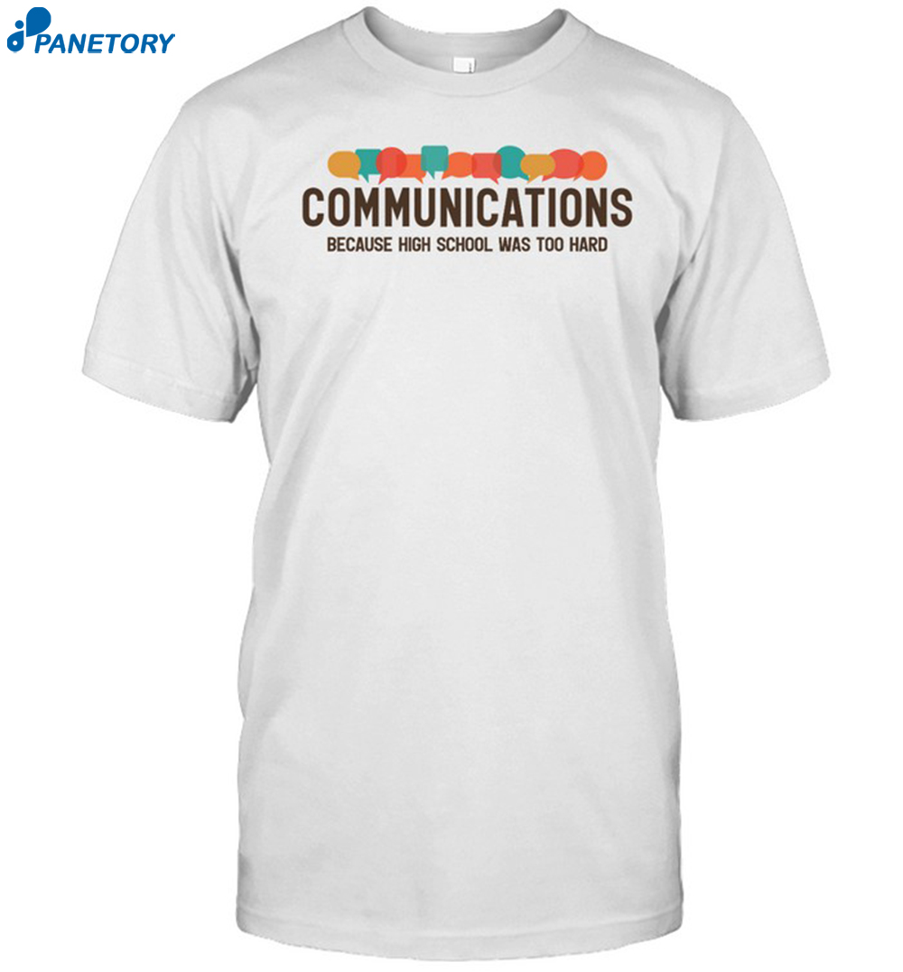 Communications Becauce High School Was Too Hard Shirt 8 Communications Becauce High School Was Too Hard Shirt