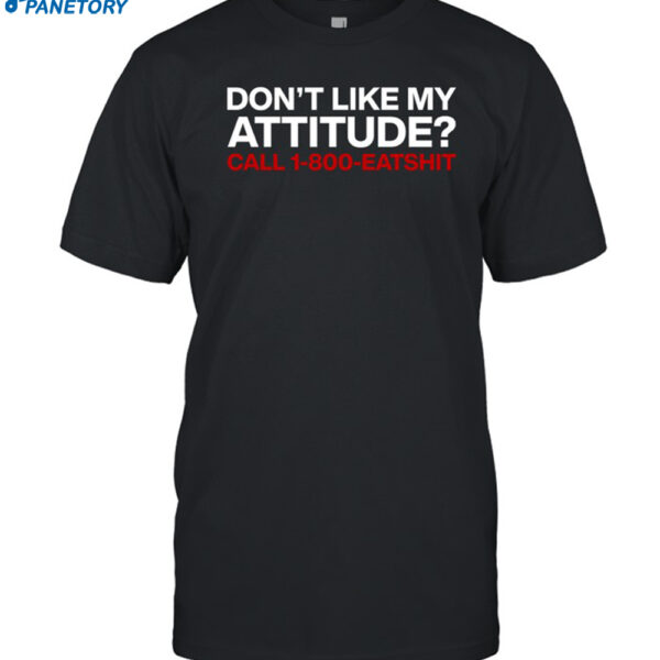 Don't Like My Attitude Call 1-800-eatshit Shirt