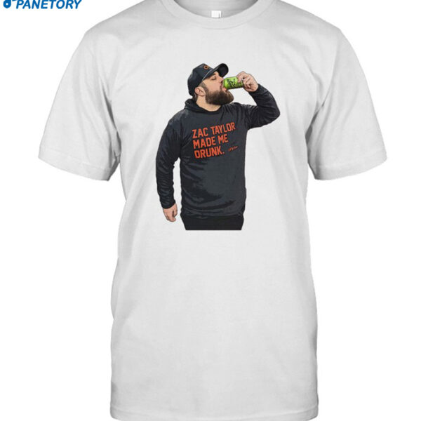 Drew Garrison Zac Taylor Made Me Drunk Shirt