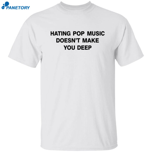 Dua Lipa Hating Pop Music Doesn'T Make You Deep Shirt