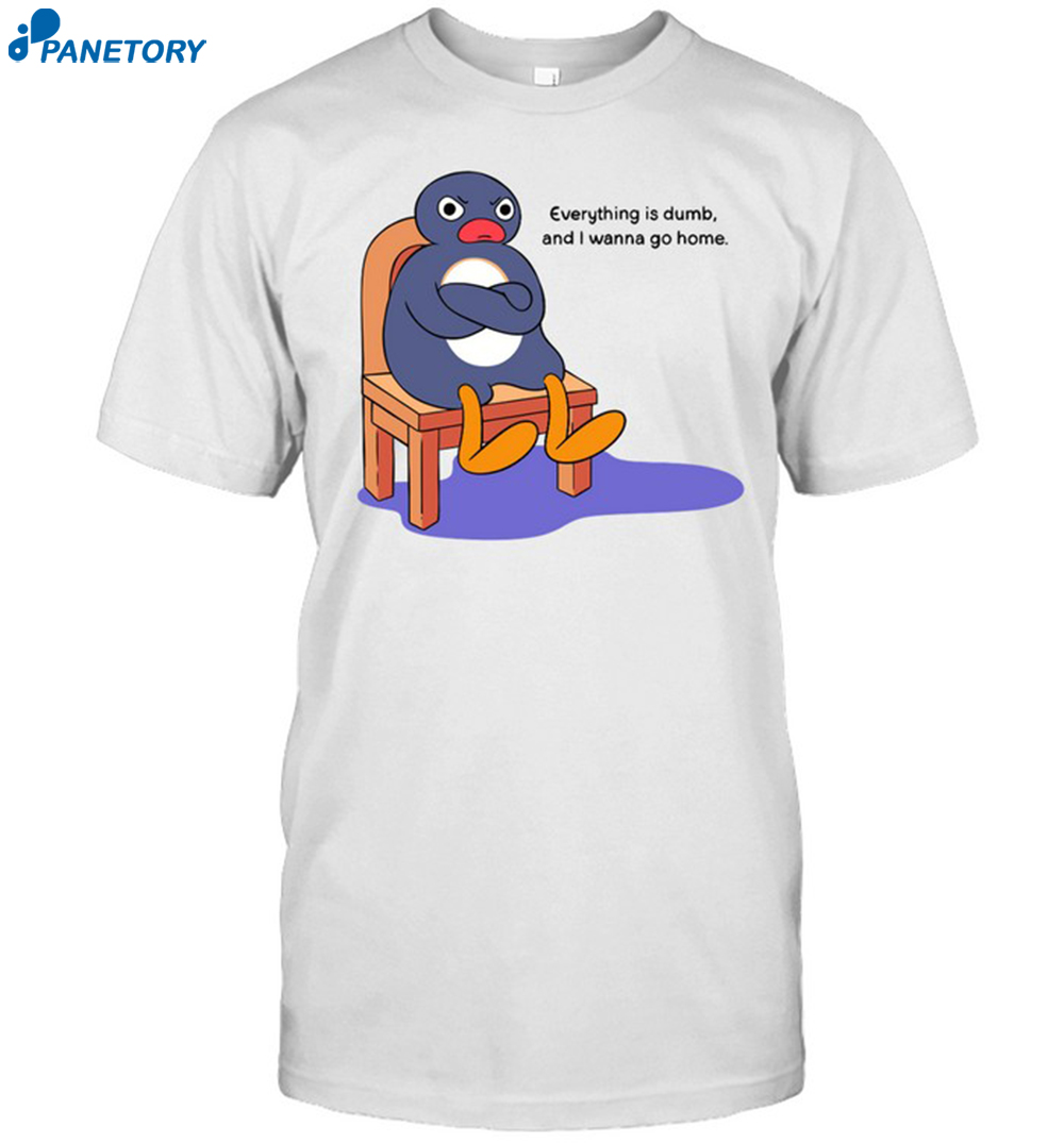 Everything Is Dumb And I Wanna Go Home Shirt 8 Everything Is Dumb And I Wanna Go Home Shirt