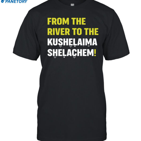 From The River To The Kushelaima Shelachem Shirt