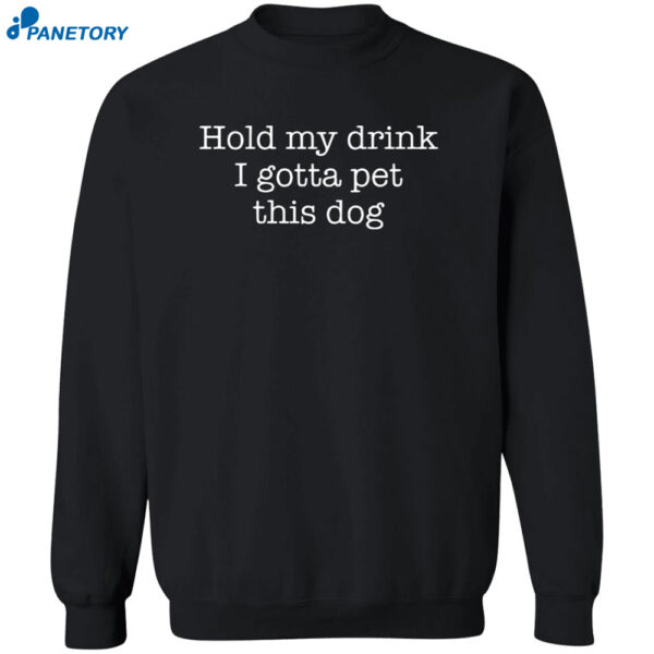 Hold My Drink I Gotta Pet This Dog Shirt