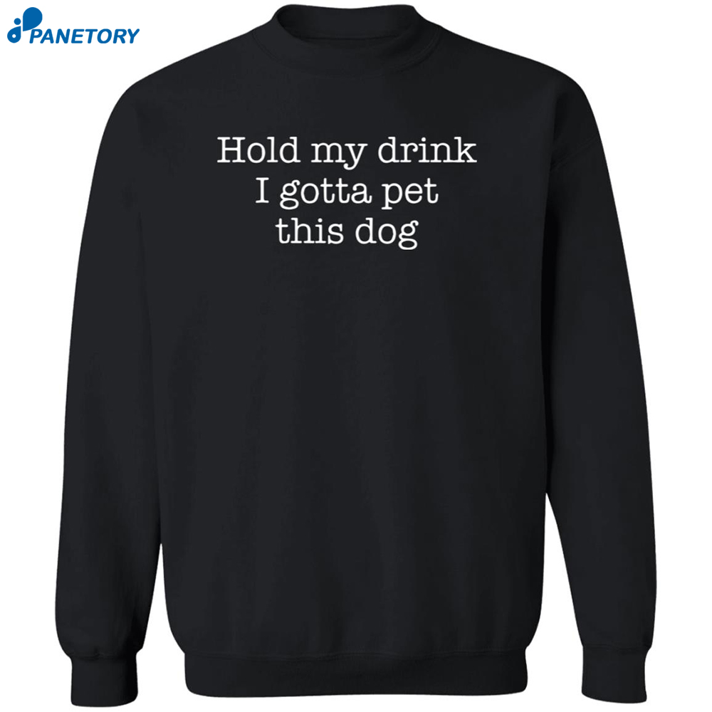 Hold My Drink I Gotta Pet This Dog Shirt 6 Hold My Drink I Gotta Pet This Dog Shirt 2