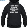 I Came Here To Fuck Shit Up And Have A Good Time Shirt 2