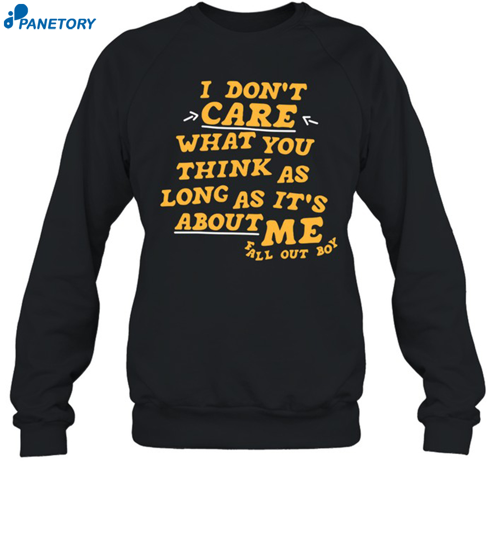 I Don't Care What You Think As Long As It's About Me Fall Out Shirt 6 I Don't Care What You Think As Long As It's About Me Fall Out Shirt 1