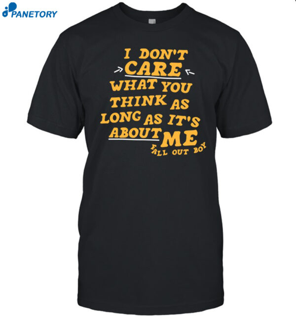 I Don't Care What You Think As Long As It's About Me Fall Out Shirt