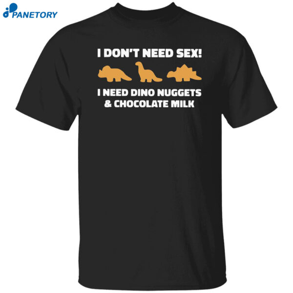 I Don't Need Sex I Need Dino Nuggets And Chocolate Milk Shirt