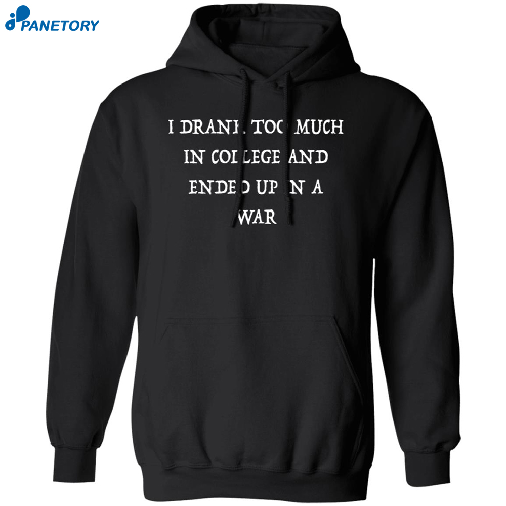 I Drank Too Much In College And Ended Up In A War Shirt 7 I Drank Too Much In College And Ended Up In A War Shirt 1
