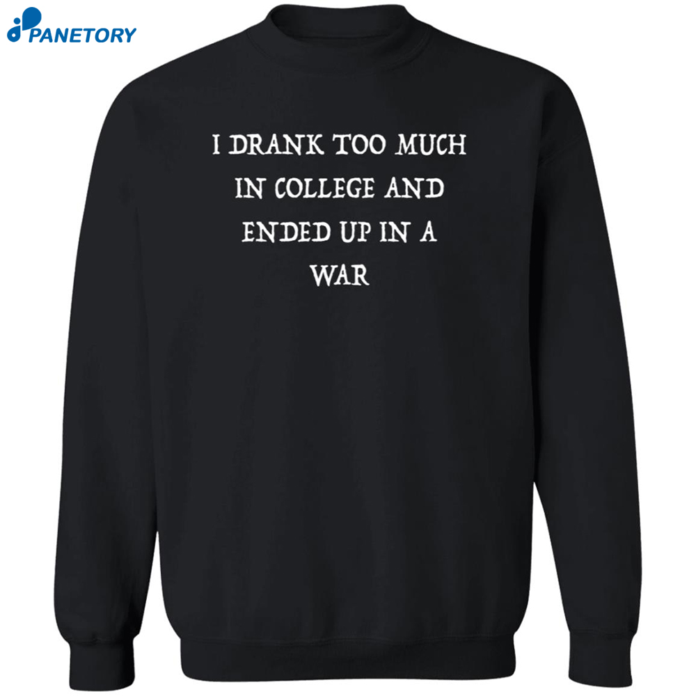 I Drank Too Much In College And Ended Up In A War Shirt 6 I Drank Too Much In College And Ended Up In A War Shirt 2