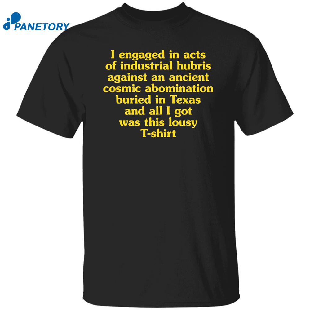 I Engaged In Acts Of Industrial Hubris Against An Ancient Cosmic Abomination Shirt 8 I Engaged In Acts Of Industrial Hubris Against An Ancient Cosmic Abomination Shirt