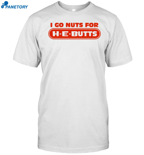 I Go Nuts For H-E-Butts Shirt
