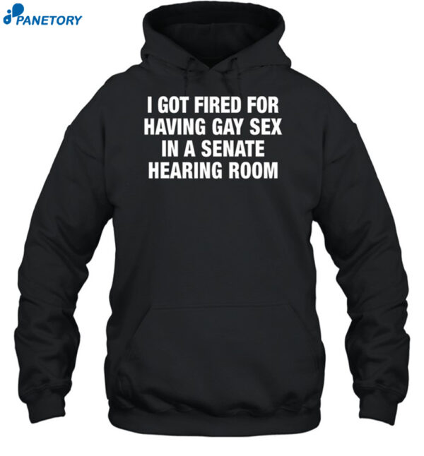 I Got Fired For Having Gay Sex In A Senate Hearing Room Shirt