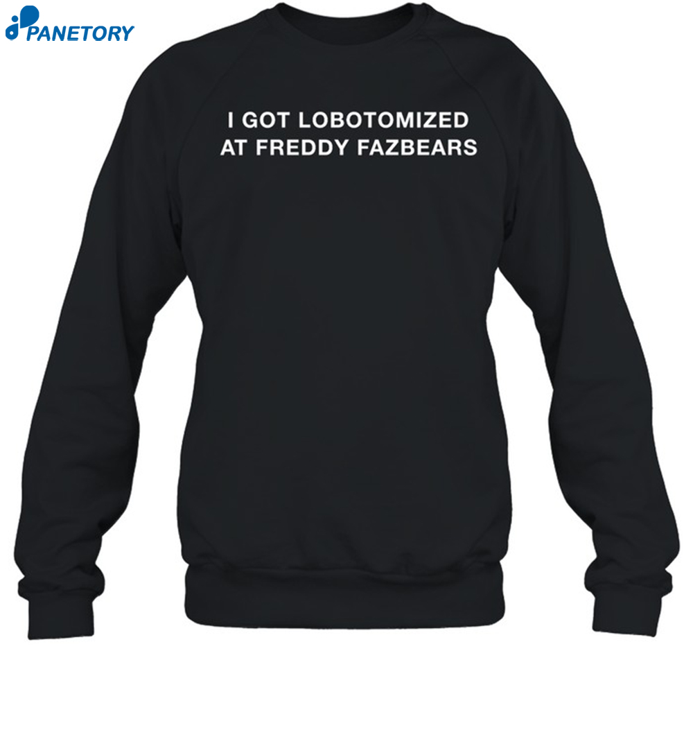 I Got Lobotomized At Freddy Fazbears Shirt 6 I Got Lobotomized At Freddy Fazbears Shirt 1