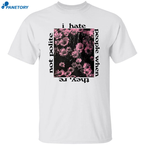 I Hate People When They're Not Polite Shirt