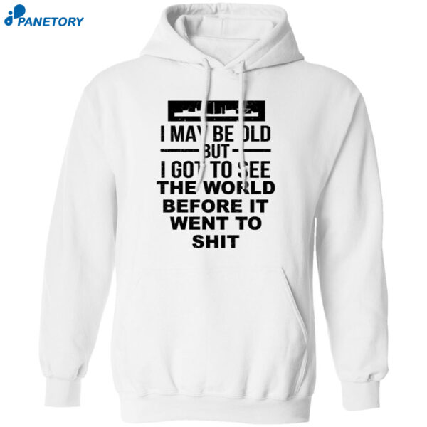 I May Be Old But I Got To See The World Before It Went To Shit Shirt