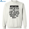 I May Be Old But I Got To See The World Before It Went To Shit Shirt 2