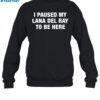 I Paused My Lana Del Ray To Be Here Shirt 1