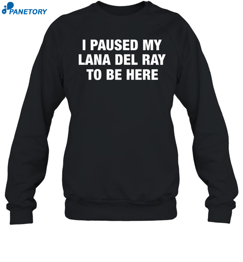 I Paused My Lana Del Ray To Be Here Shirt 6 I Paused My Lana Del Ray To Be Here Shirt 1