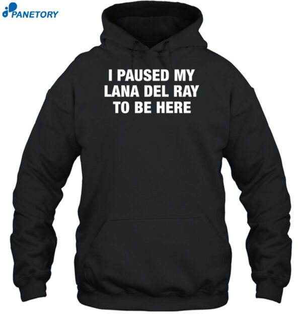 I Paused My Lana Del Ray To Be Here Shirt