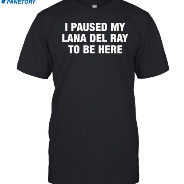 I Paused My Lana Del Ray To Be Here Shirt