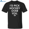 I’d Pick Hockey Over You Shirt