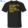 I’d Rather Be Dead In Iowa City Than Alive In Ames Shirt