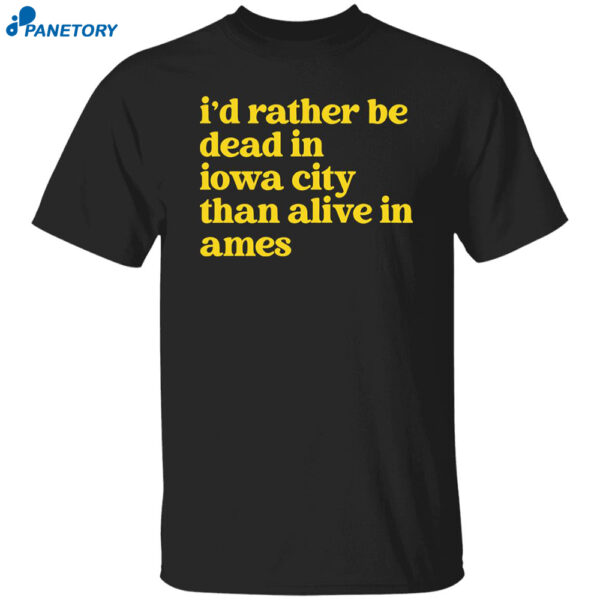 I?d Rather Be Dead In Iowa City Than Alive In Ames Shirt