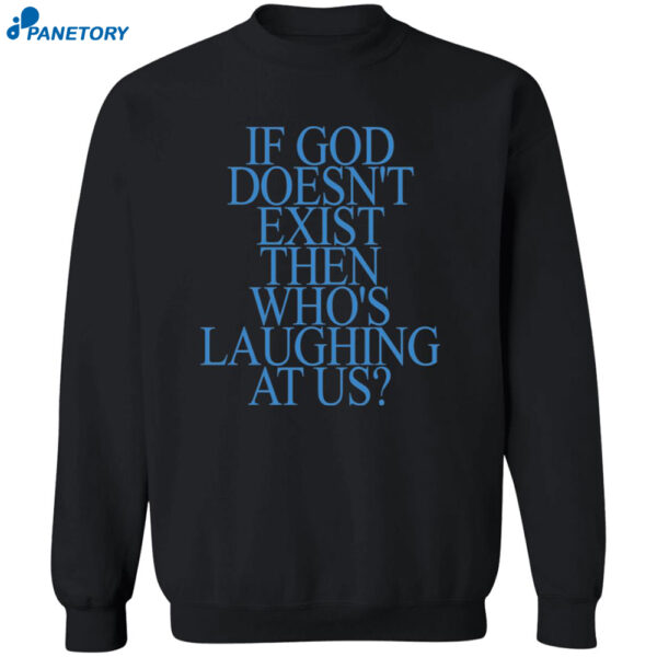 If God Doesn'T Exist Then Who'S Laughing At Us Shirt