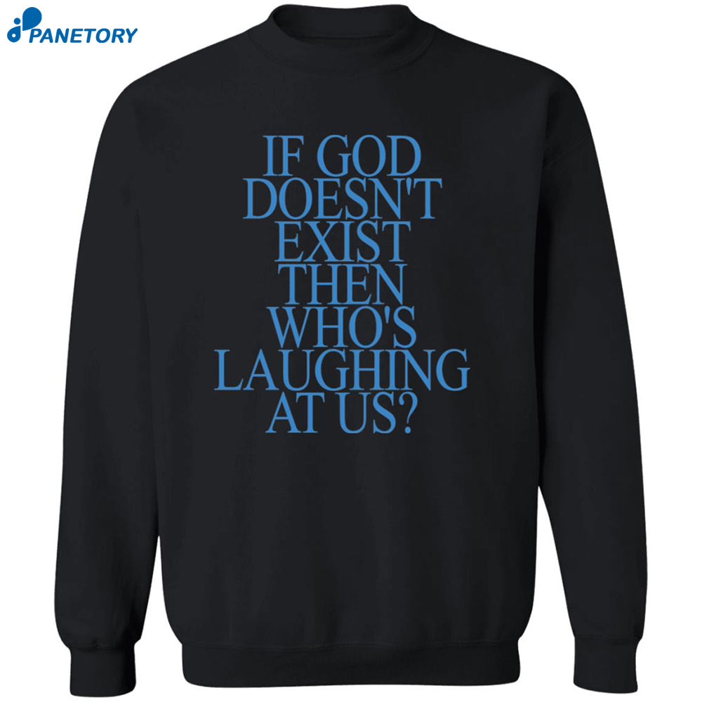 If God Doesn't Exist Then Who's Laughing At Us Shirt 6 If God Doesn't Exist Then Who's Laughing At Us Shirt 2