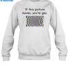 If This Picture Moves You're Gay Shirt 1