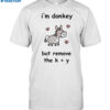 I'm Donkey But Remove The K And Y Shirt