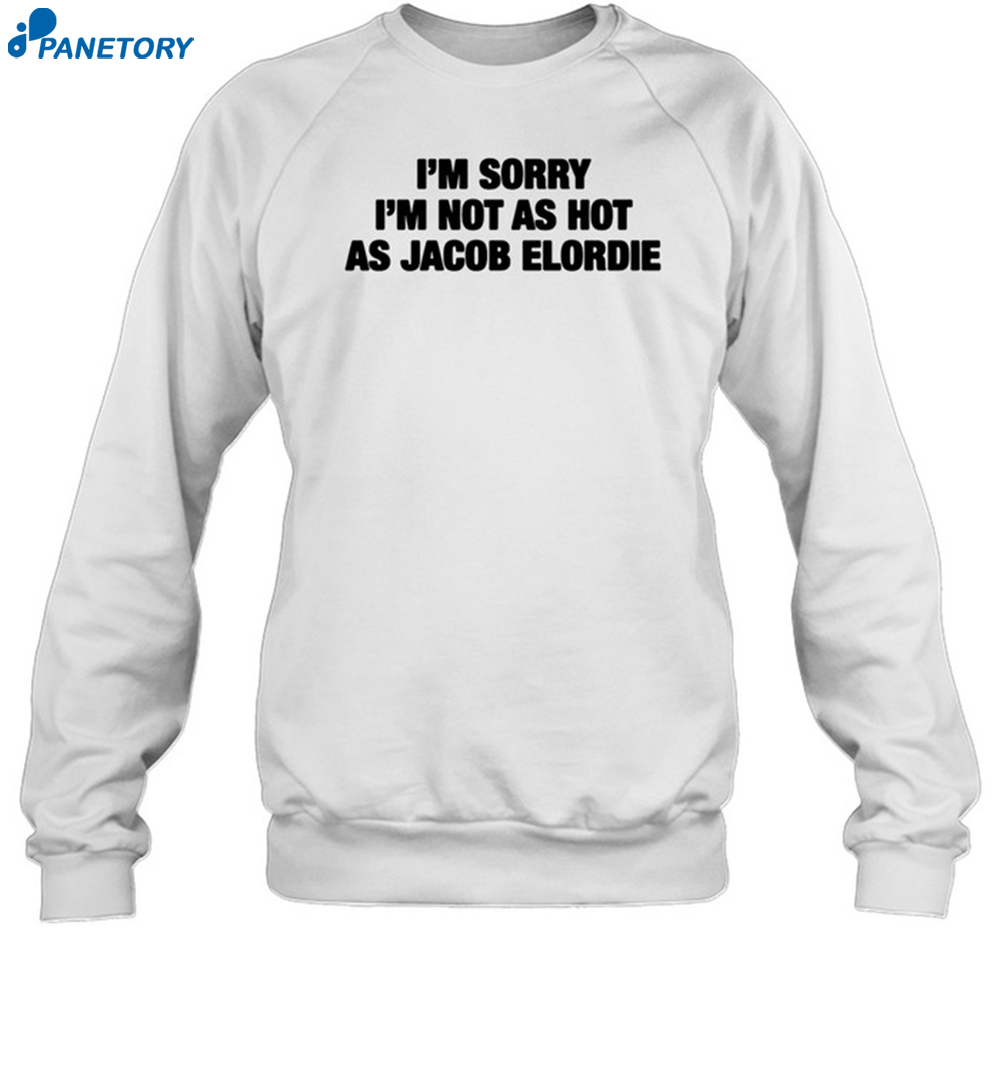 I'm Sorry I'm Not As Hot As Jacob Elordie Shirt 6 I'm Sorry I'm Not As Hot As Jacob Elordie Shirt 1