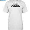 I'm Sorry I'm Not As Hot As Jacob Elordie Shirt