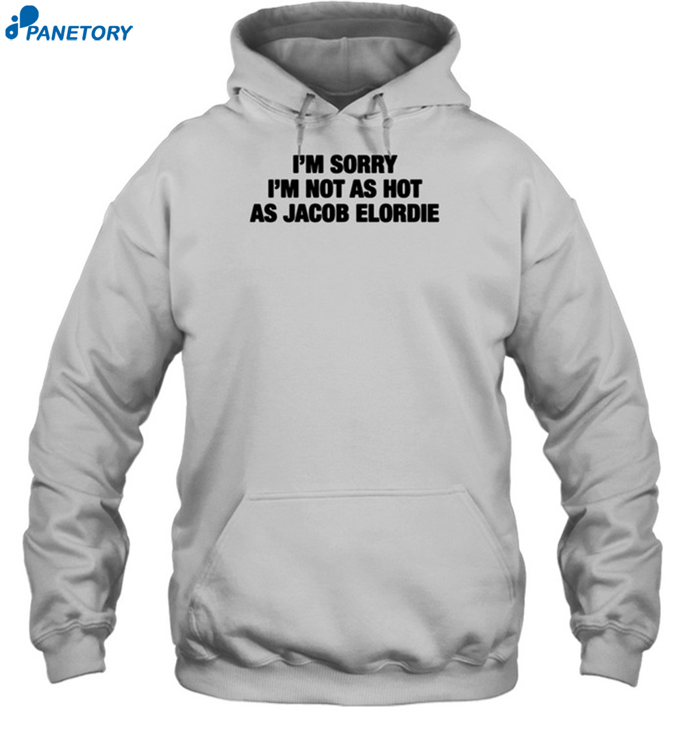 I'm Sorry I'm Not As Hot As Jacob Elordie Shirt 7 I'm Sorry I'm Not As Hot As Jacob Elordie Shirt 2