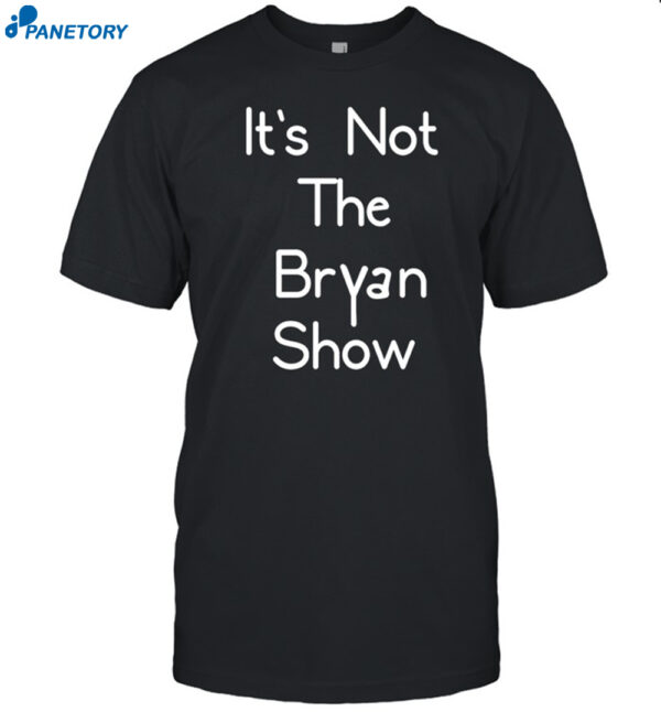 It's Not The Bryan Show Shirt