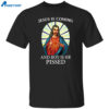 Jesus Is Coming And Boy Is He Pissed Shirt