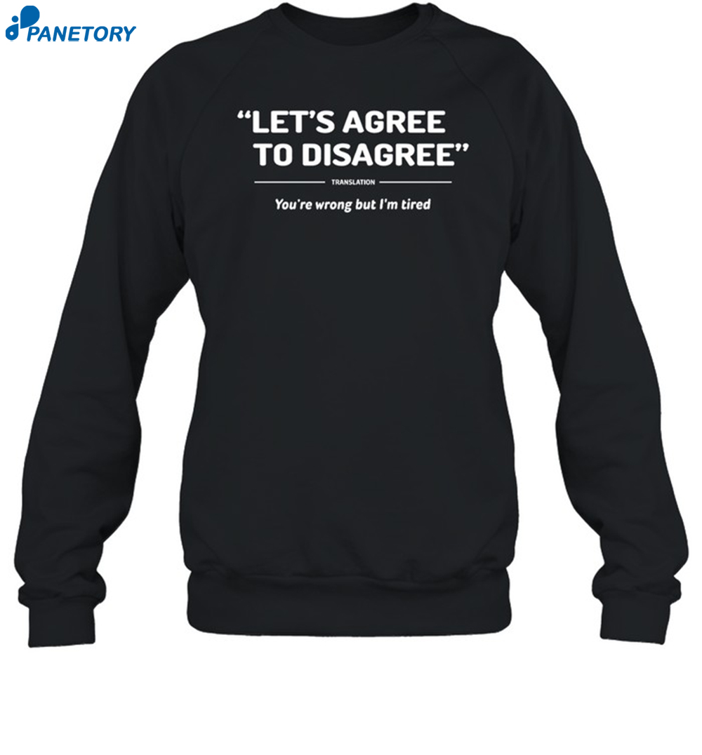 Let's Agree To Disagree You're Wrong But I'm Tired Shirt 6 Let's Agree To Disagree You're Wrong But I'm Tired Shirt 1