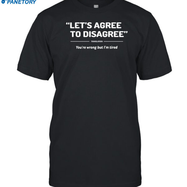 Let's Agree To Disagree You're Wrong But I'm Tired Shirt